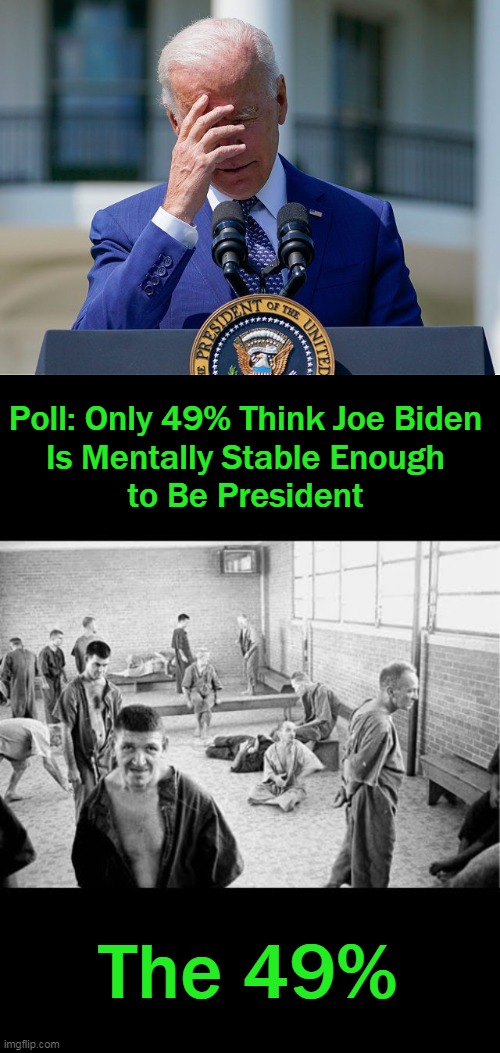 When Mumbling, Fumbling & Bumbling STILL Isn't ENOUGH.... | Poll: Only 49% Think Joe Biden 
Is Mentally Stable Enough 
to Be President; The 49% | image tagged in politics,democrats,idiocracy,dementia,morons,joe biden | made w/ Imgflip meme maker