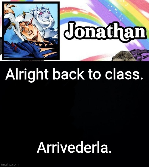 Alright back to class. Arrivederla. | image tagged in jonathan's heavy weather | made w/ Imgflip meme maker