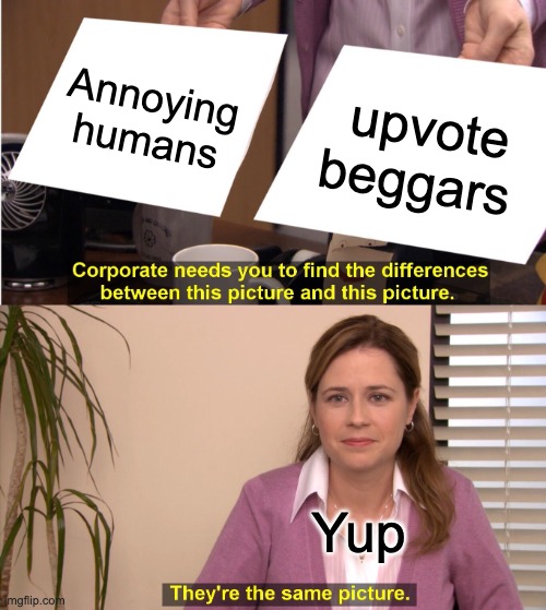 They're The Same Picture | Annoying humans; upvote beggars; Yup | image tagged in memes,they're the same picture | made w/ Imgflip meme maker