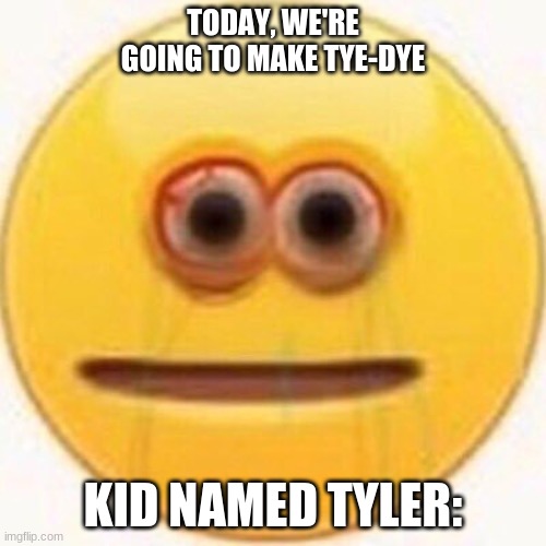 rip tyler | TODAY, WE'RE GOING TO MAKE TYE-DYE; KID NAMED TYLER: | image tagged in cursed emoji | made w/ Imgflip meme maker