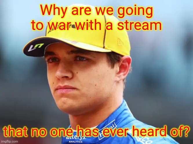 Crusaders are our allies but it doesn't mean we should go to war with a strean that could easily be defeated. | Why are we going to war with a stream; that no one has ever heard of? | image tagged in lando norris triggered | made w/ Imgflip meme maker