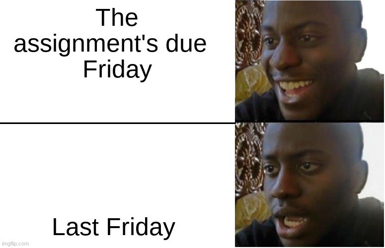 Disappointed Black Guy | The assignment's due 
 Friday; Last Friday | image tagged in disappointed black guy | made w/ Imgflip meme maker
