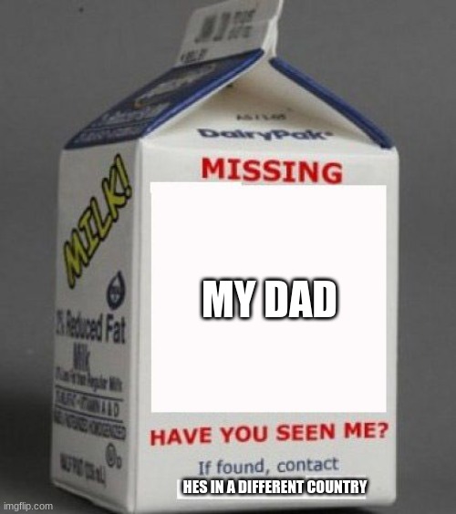 Milk carton | MY DAD; HES IN A DIFFERENT COUNTRY | image tagged in milk carton | made w/ Imgflip meme maker