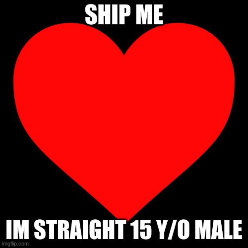 also can i get mod | SHIP ME; IM STRAIGHT 15 Y/O MALE | image tagged in heart | made w/ Imgflip meme maker
