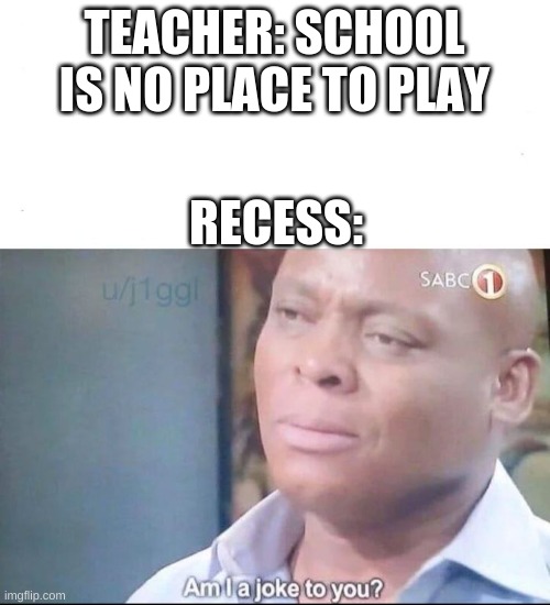 am I a joke to you | TEACHER: SCHOOL IS NO PLACE TO PLAY; RECESS: | image tagged in am i a joke to you | made w/ Imgflip meme maker