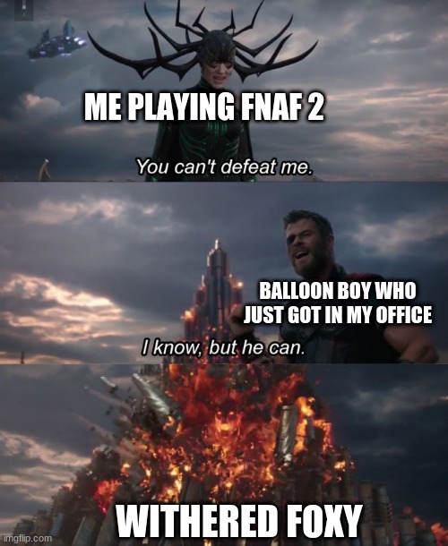true fnaf player will understand. | ME PLAYING FNAF 2; BALLOON BOY WHO JUST GOT IN MY OFFICE; WITHERED FOXY | image tagged in you can't defeat me | made w/ Imgflip meme maker
