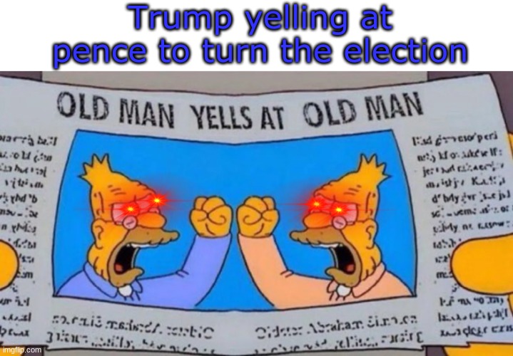 99.99% of people will make hate comments on this |  Trump yelling at pence to turn the election | image tagged in old man yells at old man | made w/ Imgflip meme maker