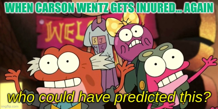 Who Could Have Predicted This? | WHEN CARSON WENTZ GETS INJURED... AGAIN | image tagged in who could have predicted this | made w/ Imgflip meme maker