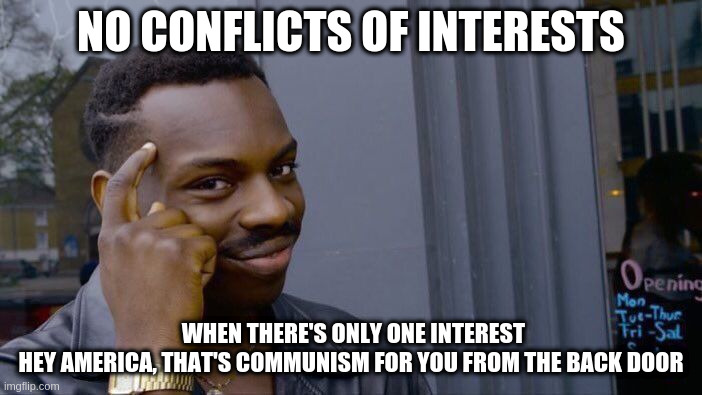 communist america | NO CONFLICTS OF INTERESTS; WHEN THERE'S ONLY ONE INTEREST
HEY AMERICA, THAT'S COMMUNISM FOR YOU FROM THE BACK DOOR | image tagged in memes,roll safe think about it | made w/ Imgflip meme maker