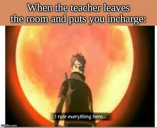 ouchiha | When the teacher leaves the room and puts you incharge: | image tagged in naruto,anime,funny memes,uchiha | made w/ Imgflip meme maker
