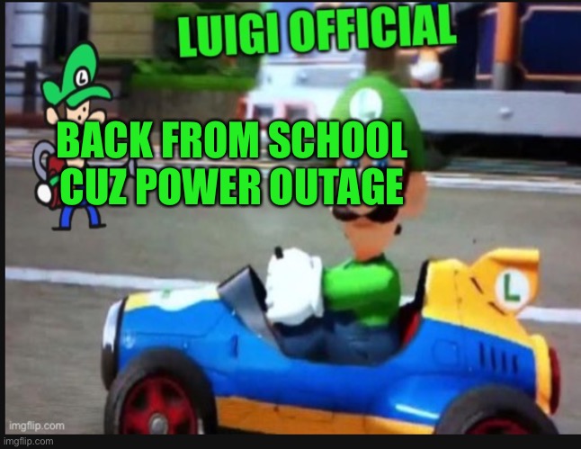 Hehe boi | BACK FROM SCHOOL CUZ POWER OUTAGE | image tagged in luigi-official announcement temp v3 | made w/ Imgflip meme maker