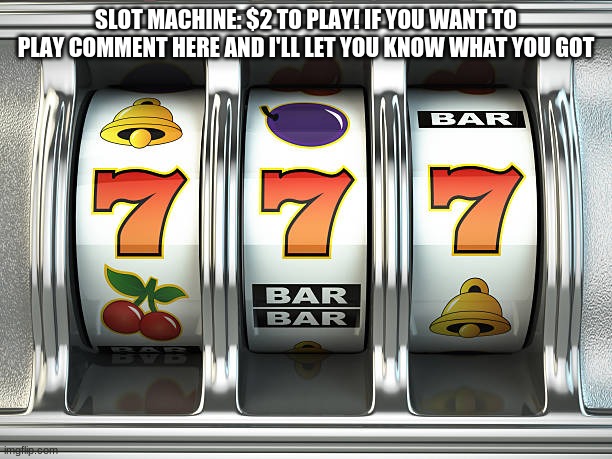 THE POT IS 20$! THE POT WILL GO UP EVERY WEEK! THE WINNING COMBO THIS WEEK IS 7 BELL 7 | SLOT MACHINE: $2 TO PLAY! IF YOU WANT TO PLAY COMMENT HERE AND I'LL LET YOU KNOW WHAT YOU GOT | image tagged in slot machine | made w/ Imgflip meme maker