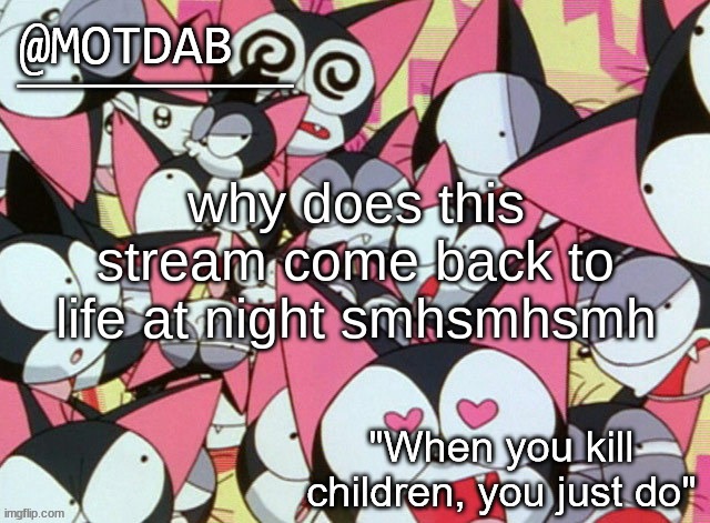 motdab announcement template | why does this stream come back to life at night smhsmhsmh | image tagged in motdab announcement template | made w/ Imgflip meme maker