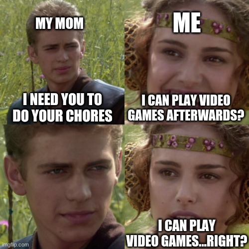 i hate this | ME; MY MOM; I NEED YOU TO DO YOUR CHORES; I CAN PLAY VIDEO GAMES AFTERWARDS? I CAN PLAY VIDEO GAMES...RIGHT? | image tagged in for the better right blank | made w/ Imgflip meme maker