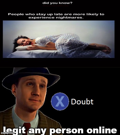 no sleep be like | legit any person online | image tagged in l a noire press x to doubt | made w/ Imgflip meme maker