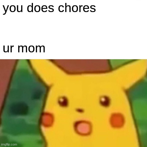 Surprised Pikachu | you does chores; ur mom | image tagged in memes,surprised pikachu | made w/ Imgflip meme maker