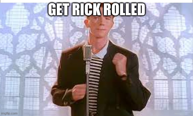 rick rolled | GET RICK ROLLED | image tagged in rick rolled | made w/ Imgflip meme maker
