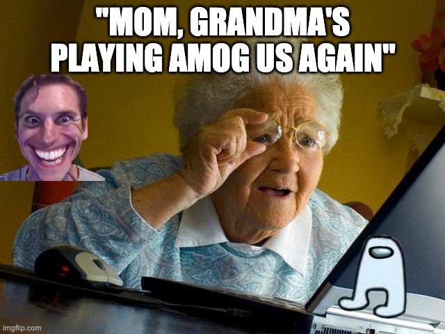 Grandma finds amog us | "MOM, GRANDMA'S PLAYING AMOG US AGAIN" | image tagged in memes,grandma finds the internet | made w/ Imgflip meme maker