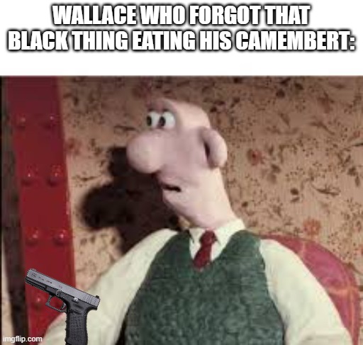 Surprised Wallace | WALLACE WHO FORGOT THAT BLACK THING EATING HIS CAMEMBERT: | image tagged in surprised wallace | made w/ Imgflip meme maker