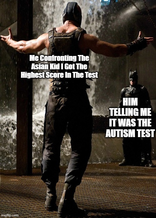 I hAvE aUtIsM! | Me Confronting The Asian Kid I Got The Highest Score In The Test; HIM TELLING ME IT WAS THE AUTISM TEST | image tagged in memes | made w/ Imgflip meme maker
