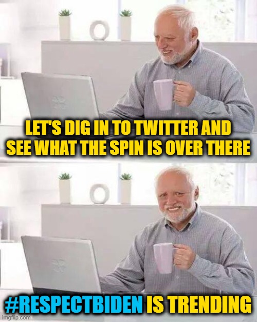 Hide the Pain Harold | LET'S DIG IN TO TWITTER AND SEE WHAT THE SPIN IS OVER THERE; #RESPECTBIDEN IS TRENDING; #RESPECTBIDEN | image tagged in memes,hide the pain harold | made w/ Imgflip meme maker