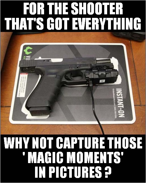 Re-live All Those Kills With Pistol Cam ! | FOR THE SHOOTER THAT'S GOT EVERYTHING; WHY NOT CAPTURE THOSE
' MAGIC MOMENTS'
 IN PICTURES ? | image tagged in pistol,cameras,magic moments,dark humour | made w/ Imgflip meme maker