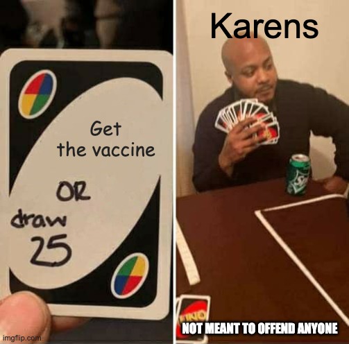 UNO Draw 25 Cards | Karens; Get the vaccine; NOT MEANT TO OFFEND ANYONE | image tagged in memes,uno draw 25 cards | made w/ Imgflip meme maker