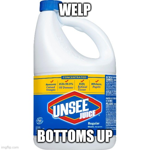 Unsee Juice | WELP BOTTOMS UP | image tagged in unsee juice | made w/ Imgflip meme maker