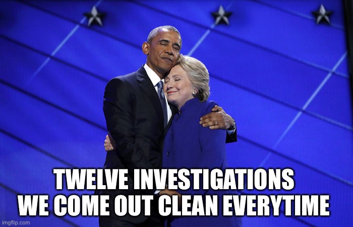 obama hillary hug | TWELVE INVESTIGATIONS 
WE COME OUT CLEAN EVERYTIME | image tagged in obama hillary hug | made w/ Imgflip meme maker
