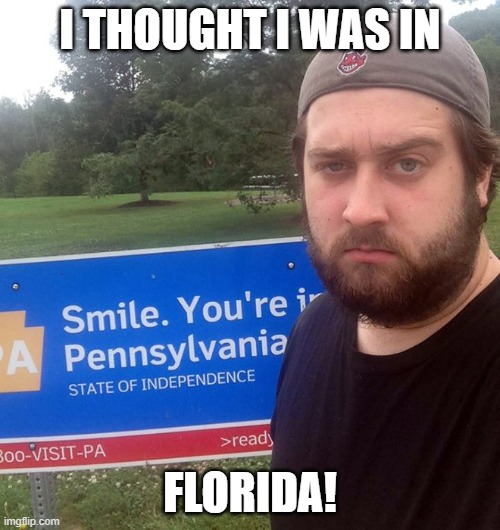 I thought I was in florida! | I THOUGHT I WAS IN; FLORIDA! | image tagged in florida,memes,pennsylvania,smile | made w/ Imgflip meme maker