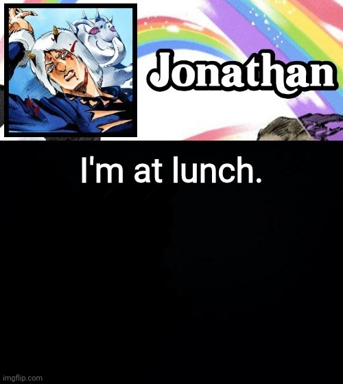 I'm at lunch. | image tagged in jonathan's heavy weather | made w/ Imgflip meme maker