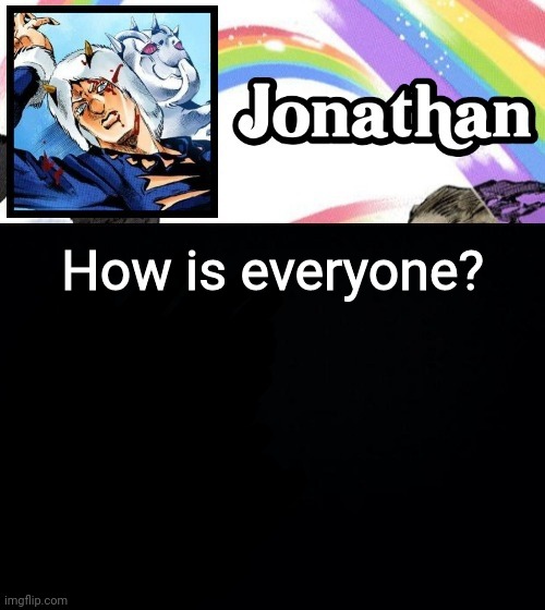 How is everyone? | image tagged in jonathan's heavy weather | made w/ Imgflip meme maker