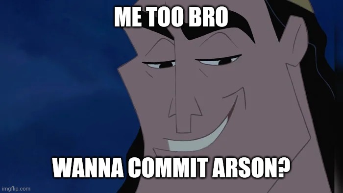 Nice Kronk | ME TOO BRO WANNA COMMIT ARSON? | image tagged in nice kronk | made w/ Imgflip meme maker