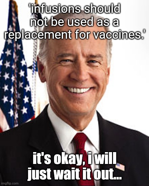 Joe Biden Meme | 'infusions should not be used as a replacement for vaccines.' it's okay, i will just wait it out... | image tagged in memes,joe biden | made w/ Imgflip meme maker
