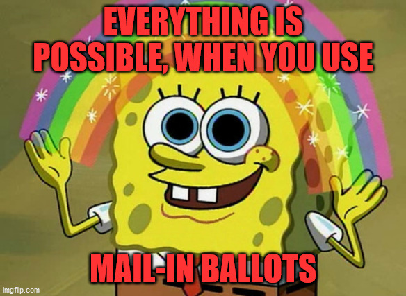 Imagination Spongebob Meme | EVERYTHING IS POSSIBLE, WHEN YOU USE MAIL-IN BALLOTS | image tagged in memes,imagination spongebob | made w/ Imgflip meme maker