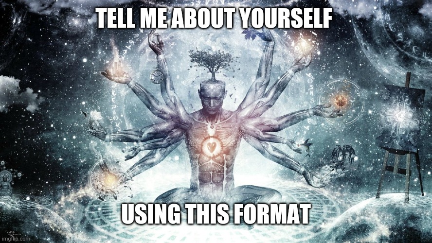 Ascendant human | TELL ME ABOUT YOURSELF USING THIS FORMAT | image tagged in ascendant human | made w/ Imgflip meme maker