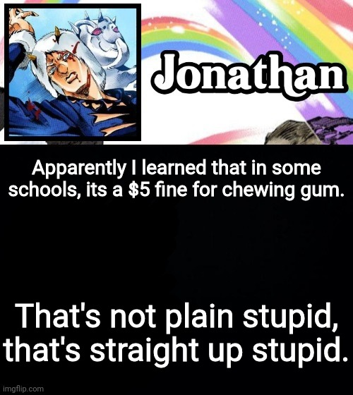 Apparently I learned that in some schools, its a $5 fine for chewing gum. That's not plain stupid, that's straight up stupid. | image tagged in jonathan's heavy weather | made w/ Imgflip meme maker