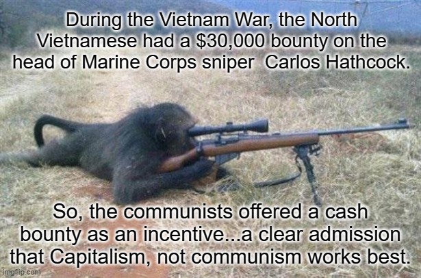 Sniper monkey |  During the Vietnam War, the North Vietnamese had a $30,000 bounty on the head of Marine Corps sniper  Carlos Hathcock. So, the communists offered a cash bounty as an incentive...a clear admission that Capitalism, not communism works best. | image tagged in sniper monkey | made w/ Imgflip meme maker