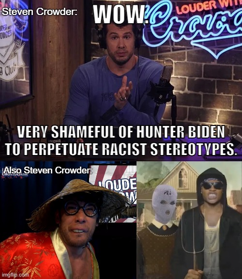 Crowder the hypocrite | Steven Crowder:; WOW. VERY SHAMEFUL OF HUNTER BIDEN TO PERPETUATE RACIST STEREOTYPES. Also Steven Crowder: | image tagged in crowder wins,racism,conservative logic,steven crowder,asian stereotypes,hunter biden | made w/ Imgflip meme maker