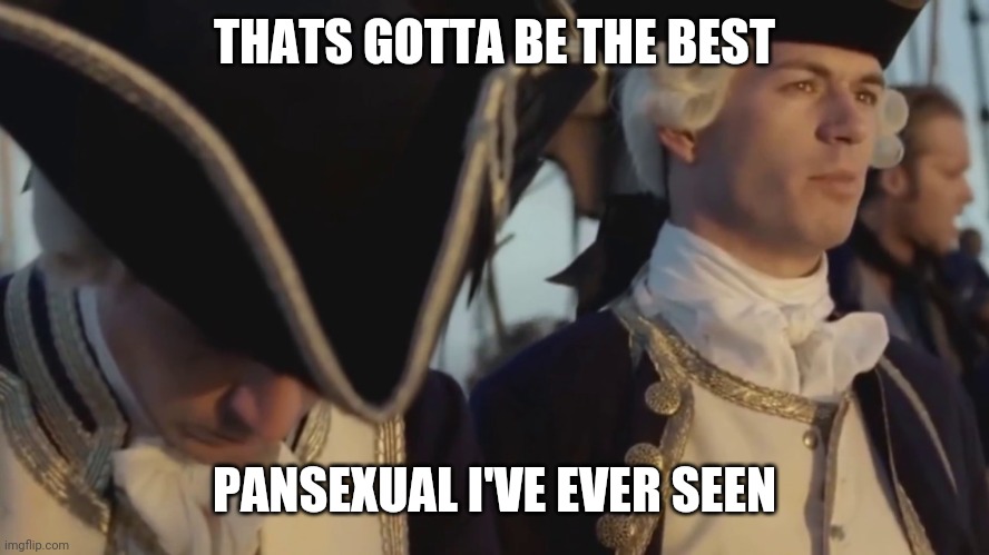 thats gotta be the best pirate i've ever seen | THATS GOTTA BE THE BEST PANSEXUAL I'VE EVER SEEN | image tagged in thats gotta be the best pirate i've ever seen | made w/ Imgflip meme maker