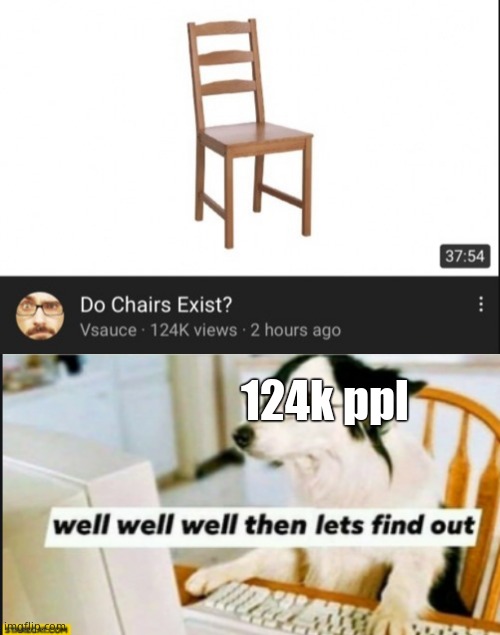 124k ppl | image tagged in vsauce do chairs exist,well well well then lets find out,youtube,funny,memes,oh wow are you actually reading these tags | made w/ Imgflip meme maker