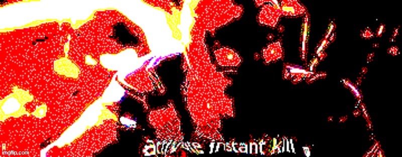 i made it a template lmao | image tagged in deep fried instant kill | made w/ Imgflip meme maker