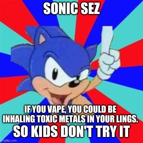 Sonic Sez: Vaping | SONIC SEZ; IF YOU VAPE, YOU COULD BE INHALING TOXIC METALS IN YOUR LINGS. SO KIDS DON'T TRY IT | image tagged in sonic sez | made w/ Imgflip meme maker