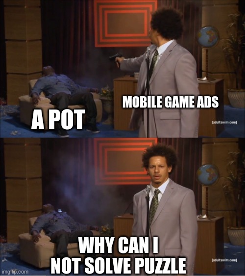 i don't get it | MOBILE GAME ADS; A POT; WHY CAN I NOT SOLVE PUZZLE | image tagged in memes,who killed hannibal | made w/ Imgflip meme maker