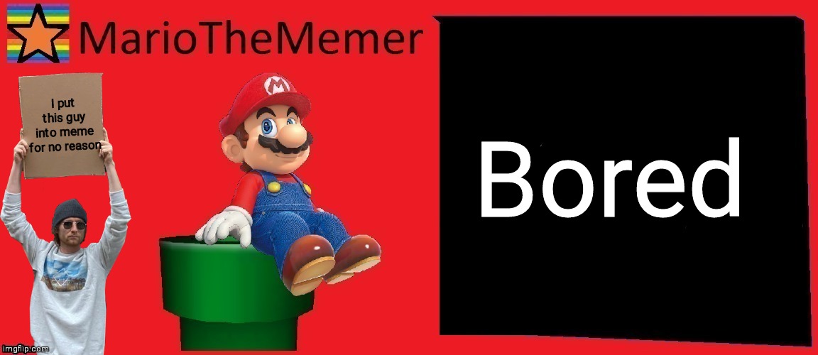 MarioTheMemer announcement template v1 | Bored; I put this guy into meme for no reason | image tagged in mariothememer announcement template v1 | made w/ Imgflip meme maker