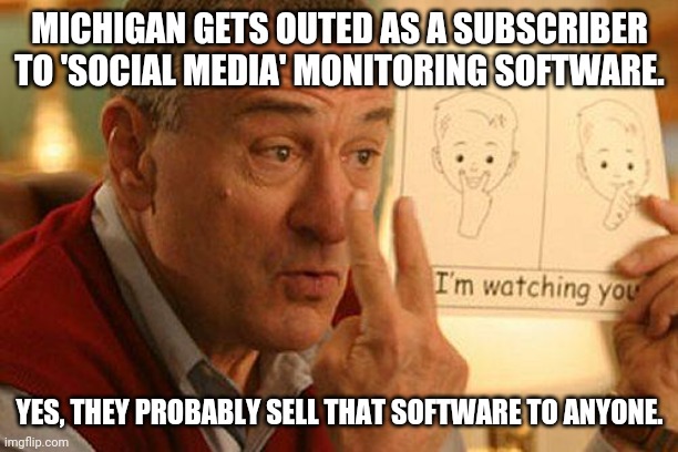 anonymous leaks banned users info | MICHIGAN GETS OUTED AS A SUBSCRIBER TO 'SOCIAL MEDIA' MONITORING SOFTWARE. YES, THEY PROBABLY SELL THAT SOFTWARE TO ANYONE. | image tagged in robert de niro | made w/ Imgflip meme maker
