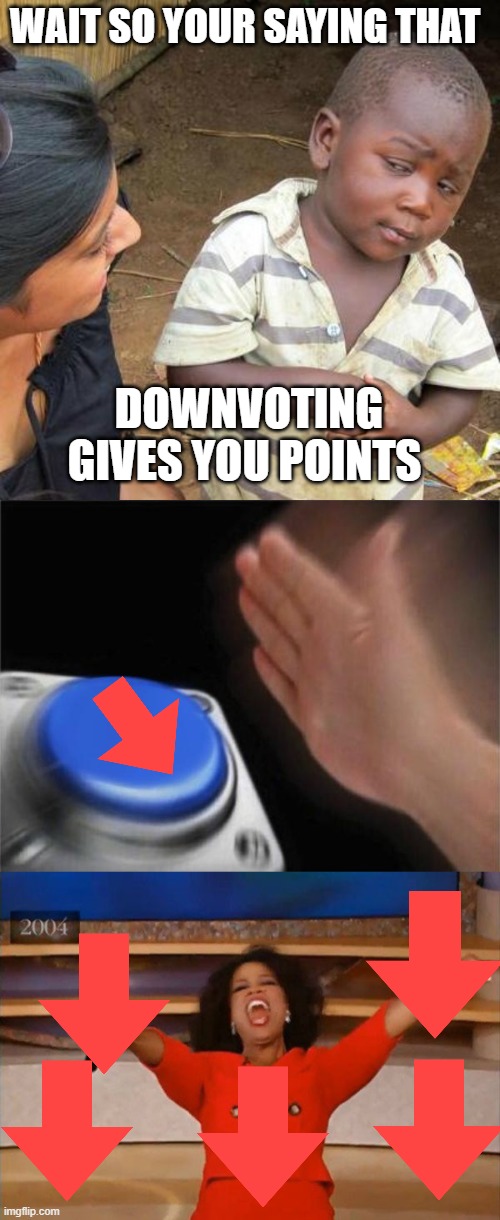 yup | WAIT SO YOUR SAYING THAT; DOWNVOTING GIVES YOU POINTS | image tagged in memes,third world skeptical kid,blank nut button,operah | made w/ Imgflip meme maker