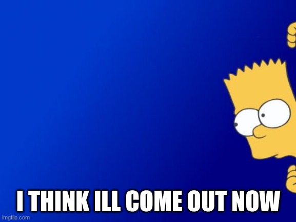 i was isolating in dms to kill my horniness | I THINK ILL COME OUT NOW | image tagged in memes,bart simpson peeking | made w/ Imgflip meme maker