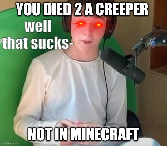 0-0 | YOU DIED 2 A CREEPER; NOT IN MINECRAFT | image tagged in tubbo well that sucks- | made w/ Imgflip meme maker