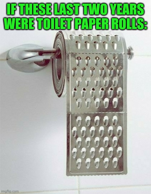 This is true | IF THESE LAST TWO YEARS WERE TOILET PAPER ROLLS: | image tagged in toilet paper,2020 sucks,2021,wtf,pain,so true memes | made w/ Imgflip meme maker